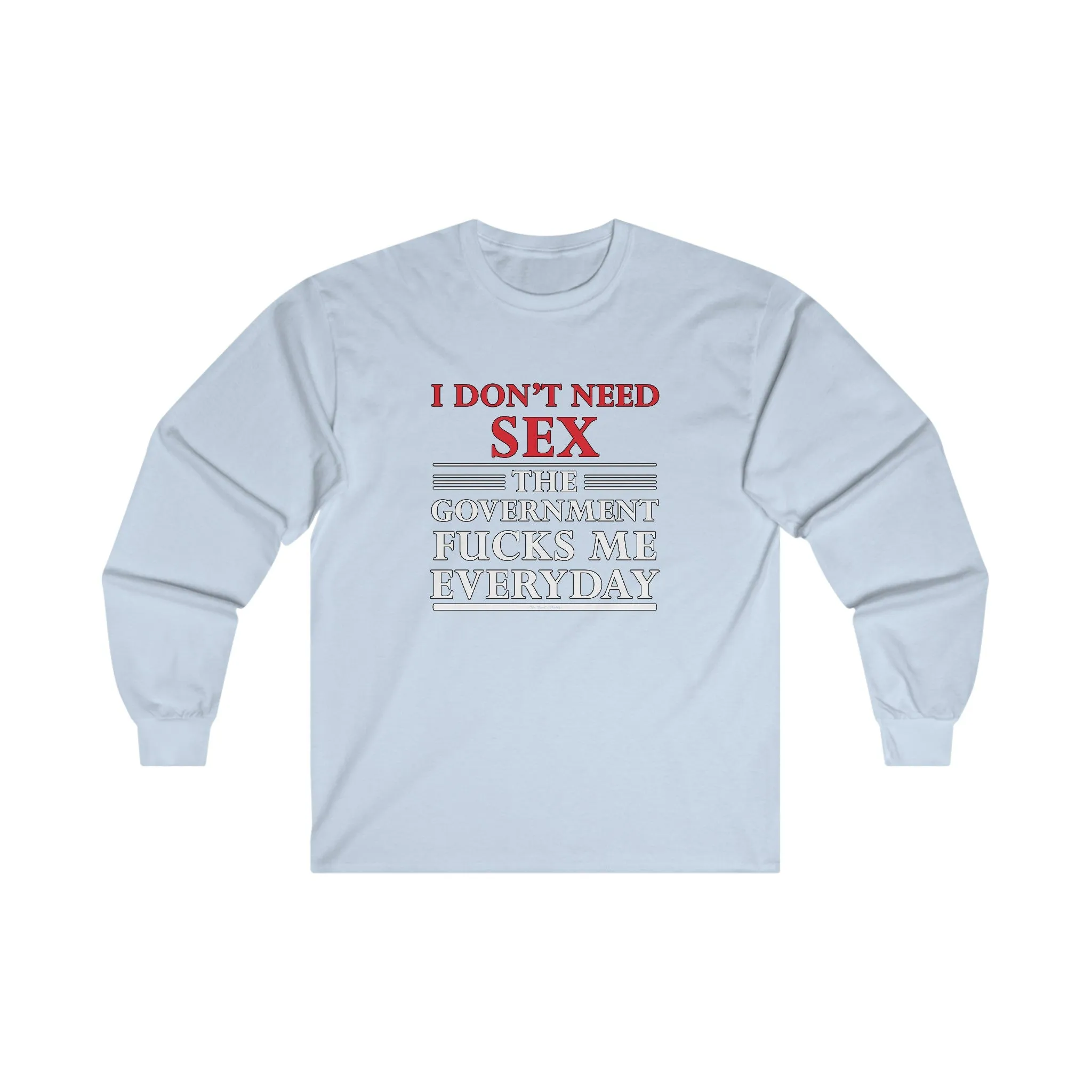 I Don't Need Sex The Government Fucks Me Everyday Long Sleeve Tee