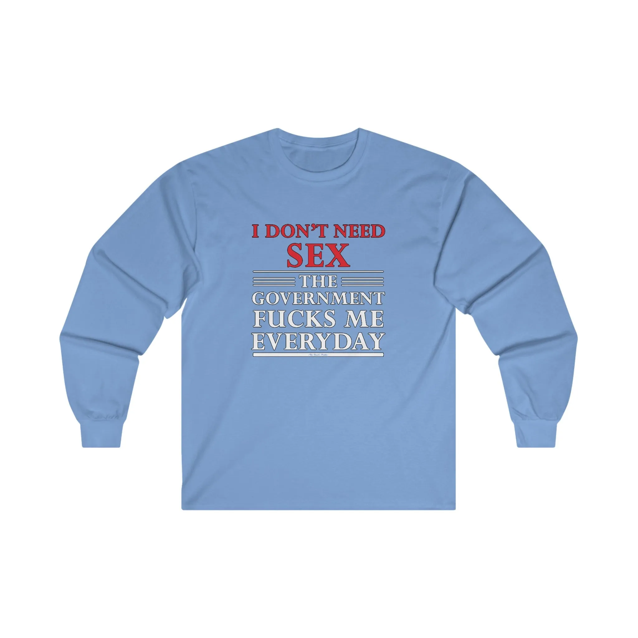 I Don't Need Sex The Government Fucks Me Everyday Long Sleeve Tee